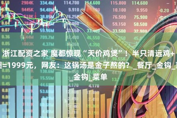 浙江配资之家 魔都惊现“天价鸡煲”！半只清远鸡+鱼翅=1999元，网友：这锅汤是金子熬的？_餐厅_金钩_菜单