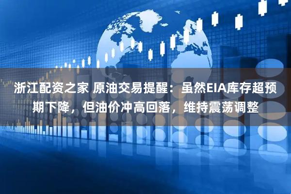 浙江配资之家 原油交易提醒：虽然EIA库存超预期下降，但油价冲高回落，维持震荡调整