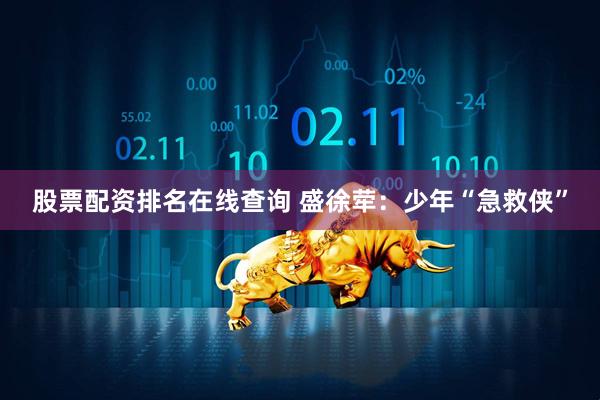 股票配资排名在线查询 盛徐荦：少年“急救侠”