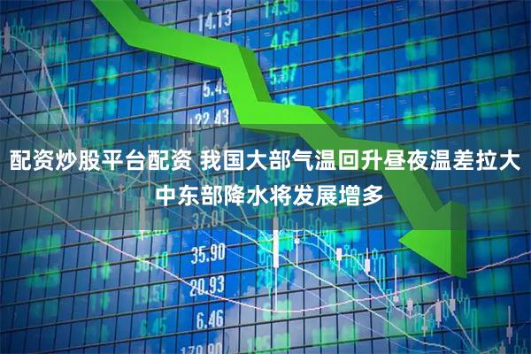 配资炒股平台配资 我国大部气温回升昼夜温差拉大 中东部降水将发展增多