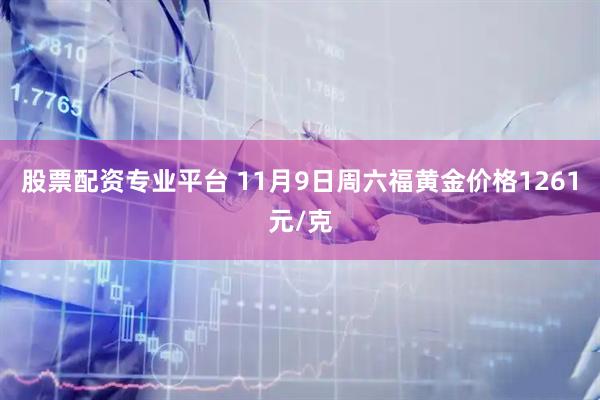 股票配资专业平台 11月9日周六福黄金价格1261元/克