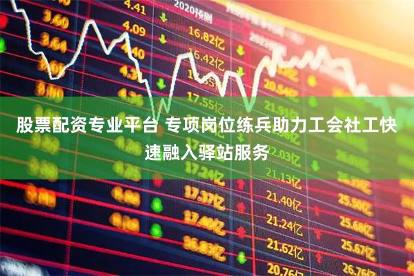 股票配资专业平台 专项岗位练兵助力工会社工快速融入驿站服务