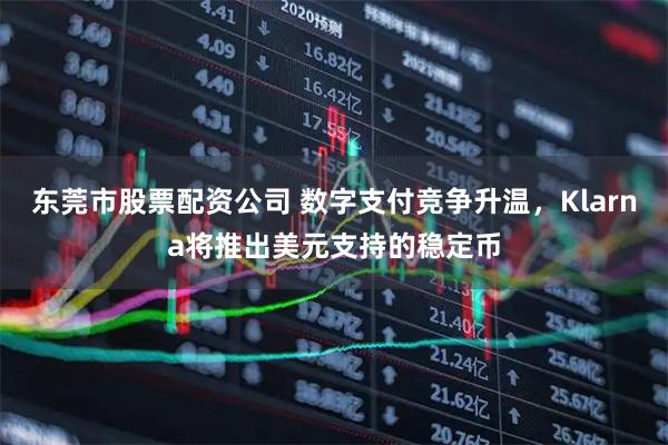 东莞市股票配资公司 数字支付竞争升温，Klarna将推出美元支持的稳定币