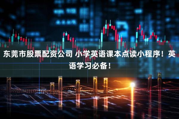 东莞市股票配资公司 小学英语课本点读小程序！英语学习必备！