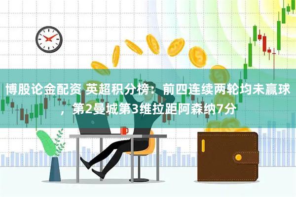 博股论金配资 英超积分榜：前四连续两轮均未赢球，第2曼城第3维拉距阿森纳7分