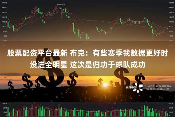 股票配资平台最新 布克：有些赛季我数据更好时没进全明星 这次是归功于球队成功