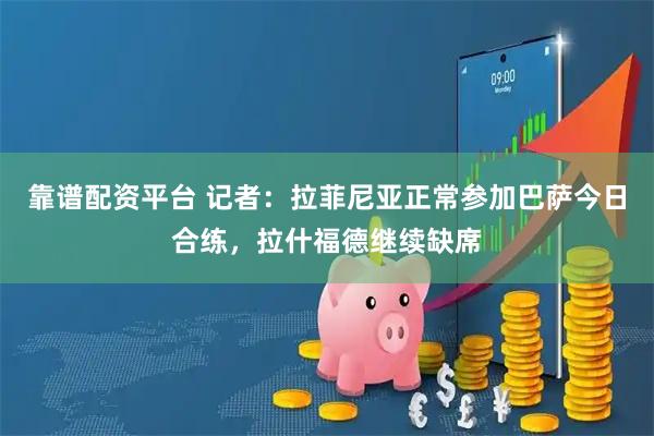靠谱配资平台 记者：拉菲尼亚正常参加巴萨今日合练，拉什福德继续缺席