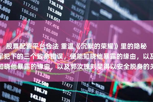 股票配资平台合法 重温《沉默的荣耀》里的隐秘战线故事，分析吴石将军犯下的三个致命错误，便能知晓他暴露的缘由，以及郭汝瑰刘斐得以安全脱身的关键