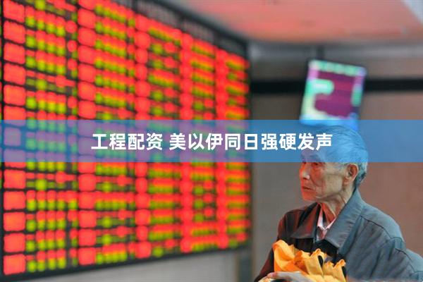 工程配资 美以伊同日强硬发声