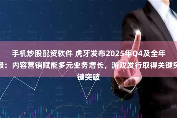 手机炒股配资软件 虎牙发布2025年Q4及全年财报：内容营销赋能多元业务增长，游戏发行取得关键突破