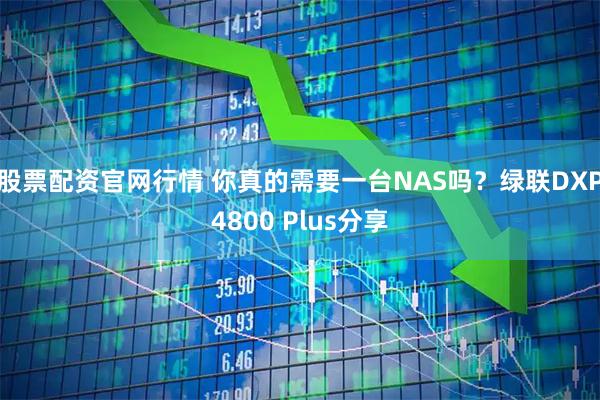 股票配资官网行情 你真的需要一台NAS吗？绿联DXP4800 Plus分享
