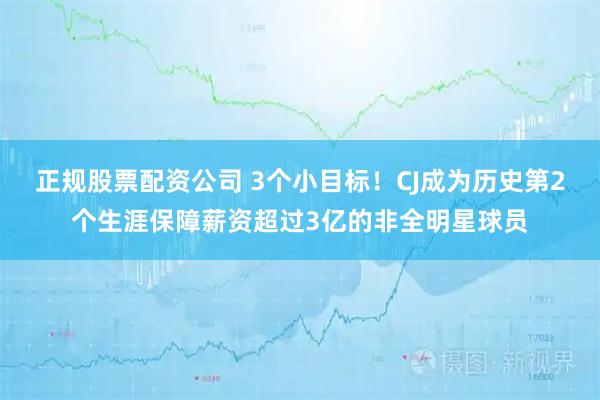 正规股票配资公司 3个小目标！CJ成为历史第2个生涯保障薪资超过3亿的非全明星球员