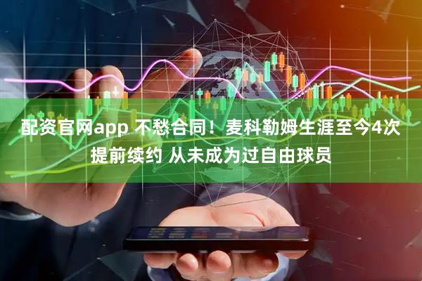 配资官网app 不愁合同！麦科勒姆生涯至今4次提前续约 从未成为过自由球员